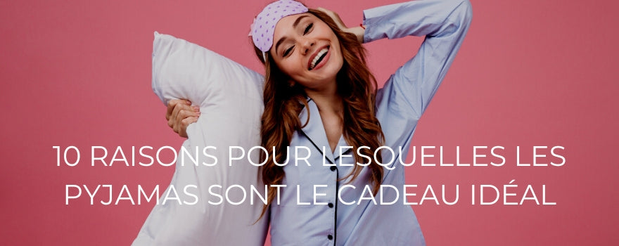 10 RAISONS POUR LESQUELLES LES PYJAMAS SONT LE CADEAU IDÉAL