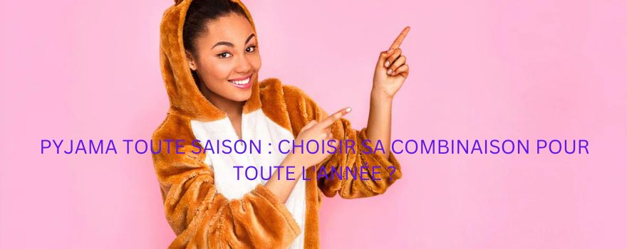 Pyjama Toute Saison : Choisir sa Combinaison pour Toute l'Année ? | Pyjama Shop