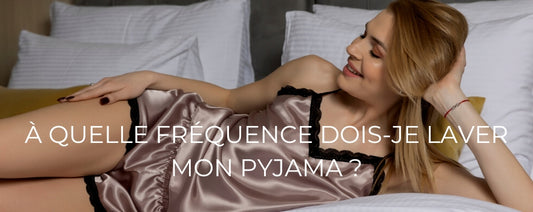 À QUELLE FRÉQUENCE DOIS-JE LAVER MON PYJAMA ?