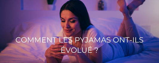 COMMENT LES PYJAMAS ONT-ILS ÉVOLUÉ ?