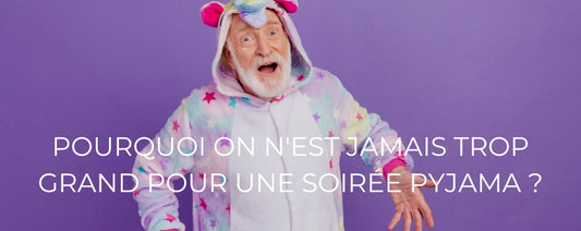 POURQUOI ON N'EST JAMAIS TROP GRAND POUR UNE SOIRÉE PYJAMA ?