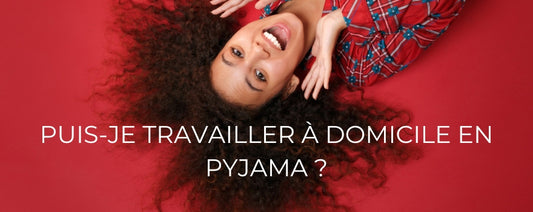 PUIS-JE TRAVAILLER À DOMICILE EN PYJAMA ?