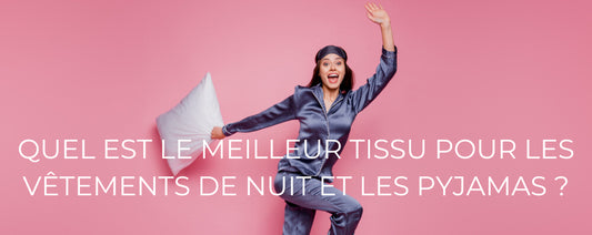 QUEL EST LE MEILLEUR TISSU POUR LES VÊTEMENTS DE NUIT ET LES PYJAMAS ?
