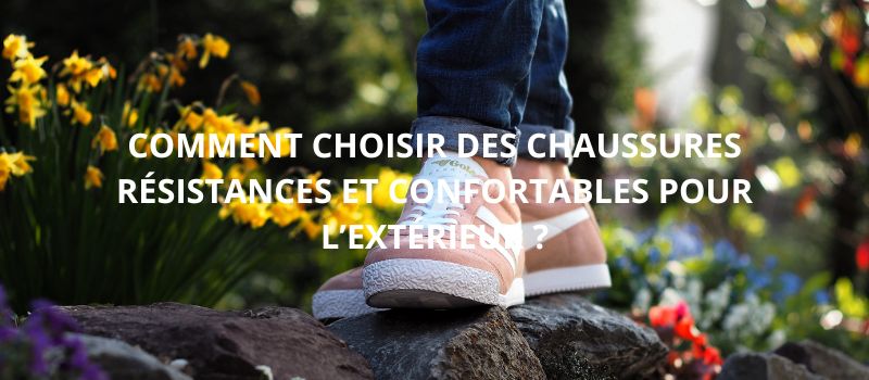 Comment Choisir Des Chaussures Résistantes et Confortables pour L’extérieur ?